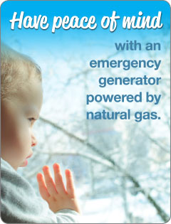 Have peace of mind with an emergency generator powered by natural gas.